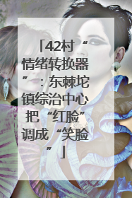 42村“情绪转换器”：东棘坨镇综治中心把“红脸”调成“笑脸”