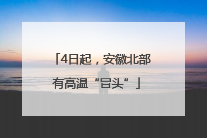4日起，安徽北部有高温“冒头”
