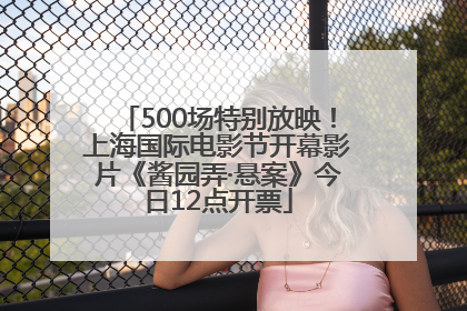 500场特别放映！上海国际电影节开幕影片《酱园弄·悬案》今日12点开票