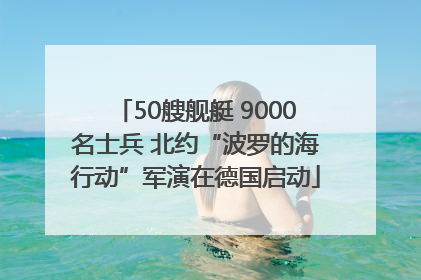 50艘舰艇 9000名士兵 北约“波罗的海行动”军演在德国启动