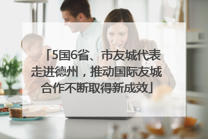5国6省、市友城代表走进德州，推动国际友城合作不断取得新成效