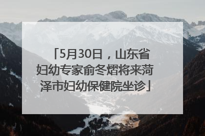 5月30日，山东省妇幼专家俞冬熠将来菏泽市妇幼保健院坐诊