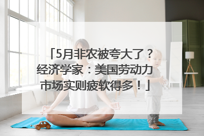 5月非农被夸大了？经济学家：美国劳动力市场实则疲软得多！