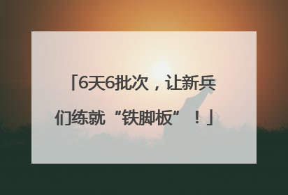6天6批次，让新兵们练就“铁脚板”！