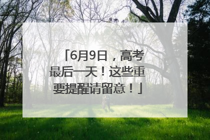 6月9日，高考最后一天！这些重要提醒请留意！