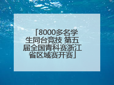 8000多名学生同台竞技 第五届全国青科赛浙江省区域赛开赛