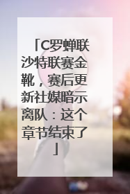 C罗蝉联沙特联赛金靴，赛后更新社媒暗示离队：这个章节结束了