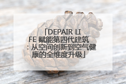 DEPAIR LIFE 赋能第四代建筑：从空间创新到空气健康的全维度升级