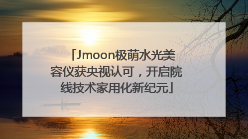 Jmoon极萌水光美容仪获央视认可，开启院线技术家用化新纪元