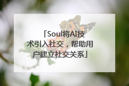 Soul将AI技术引入社交，帮助用户建立社交关系