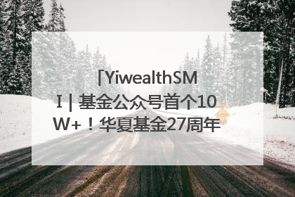YiwealthSMI｜基金公众号首个10W+！华夏基金27周年讲述四代人的财富故事
